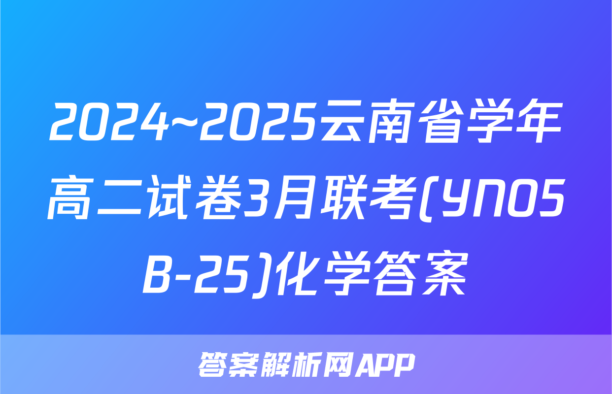 2024~2025云南省学年高二试卷3月联考(YN05B-25)化学答案
