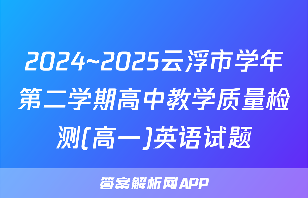 2024~2025云浮市学年第二学期高中教学质量检测(高一)英语试题