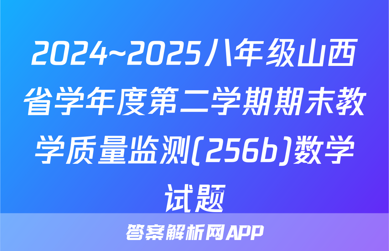 2024~2025八年级山西省学年度第二学期期末教学质量监测(256b)数学试题