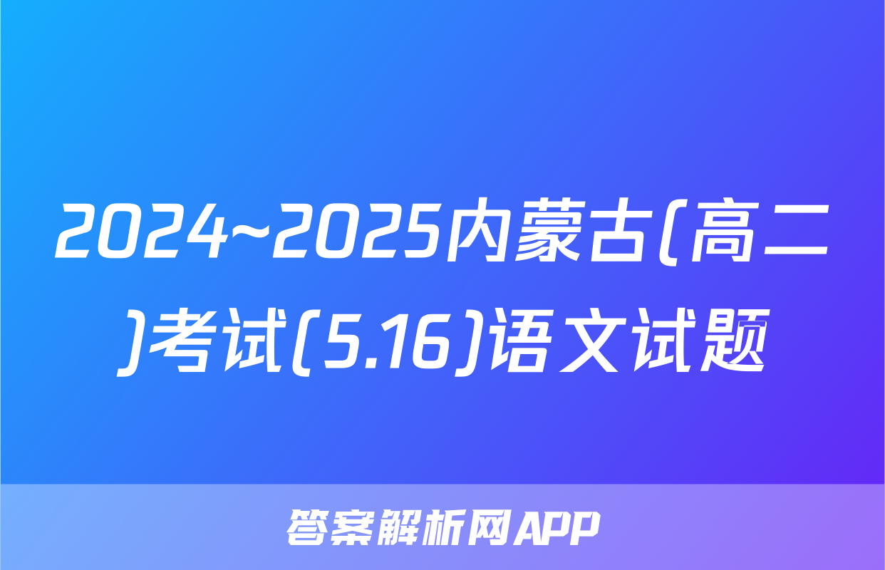 2024~2025内蒙古(高二)考试(5.16)语文试题