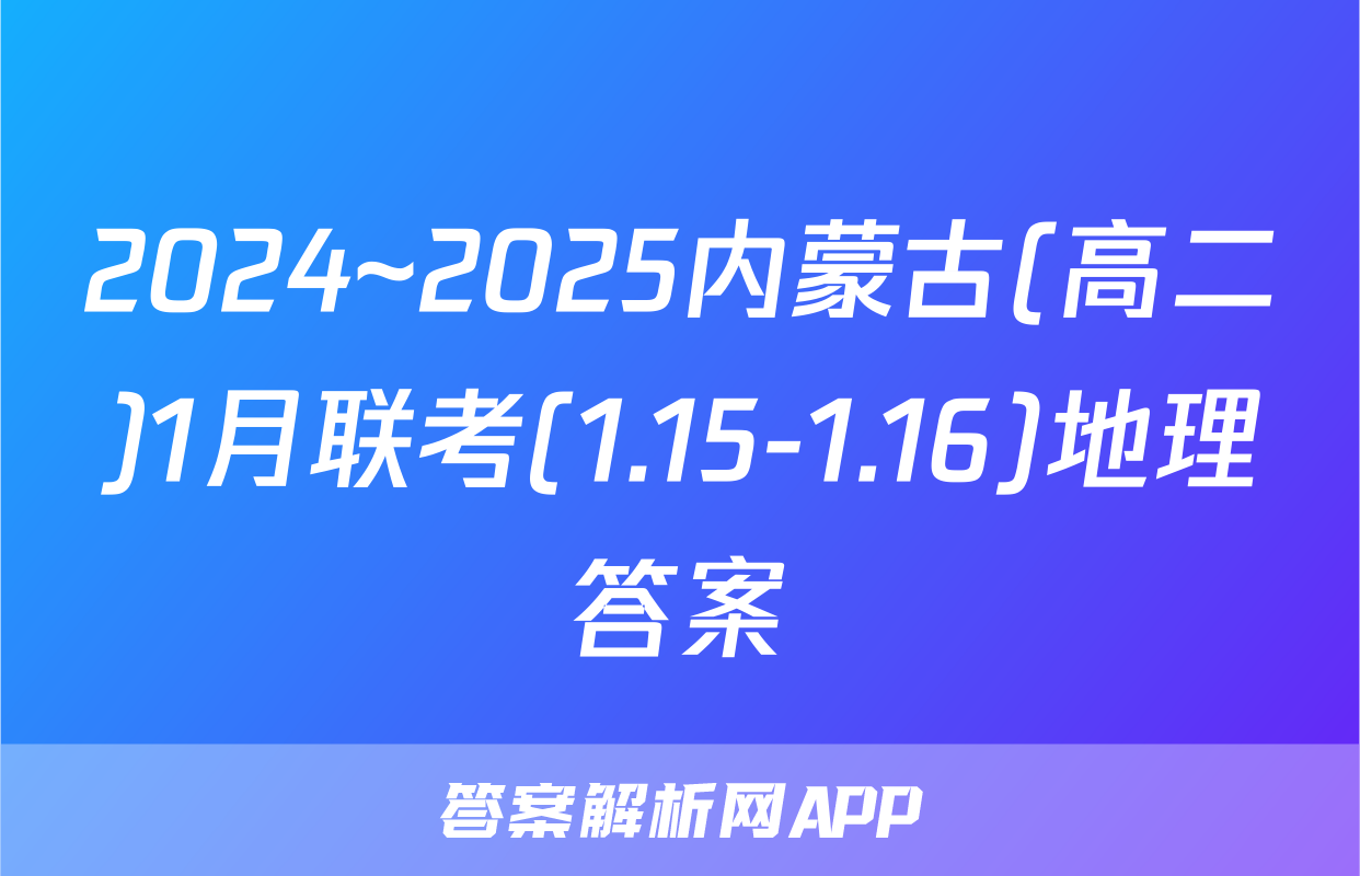 2024~2025内蒙古(高二)1月联考(1.15-1.16)地理答案