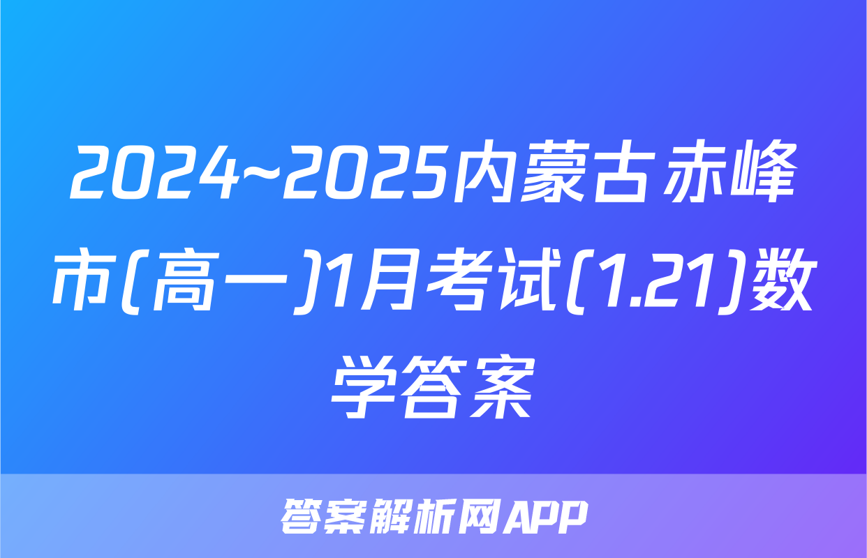 2024~2025内蒙古赤峰市(高一)1月考试(1.21)数学答案