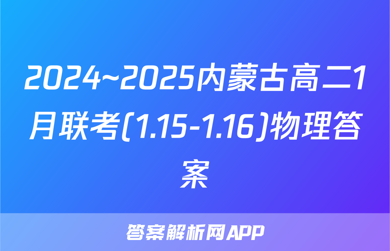 2024~2025内蒙古高二1月联考(1.15-1.16)物理答案