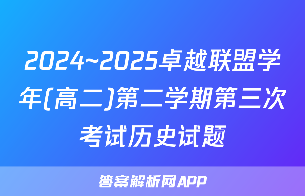 2024~2025卓越联盟学年(高二)第二学期第三次考试历史试题