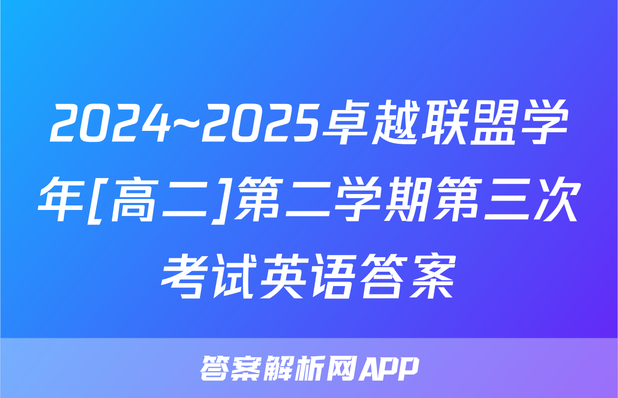 2024~2025卓越联盟学年[高二]第二学期第三次考试英语答案