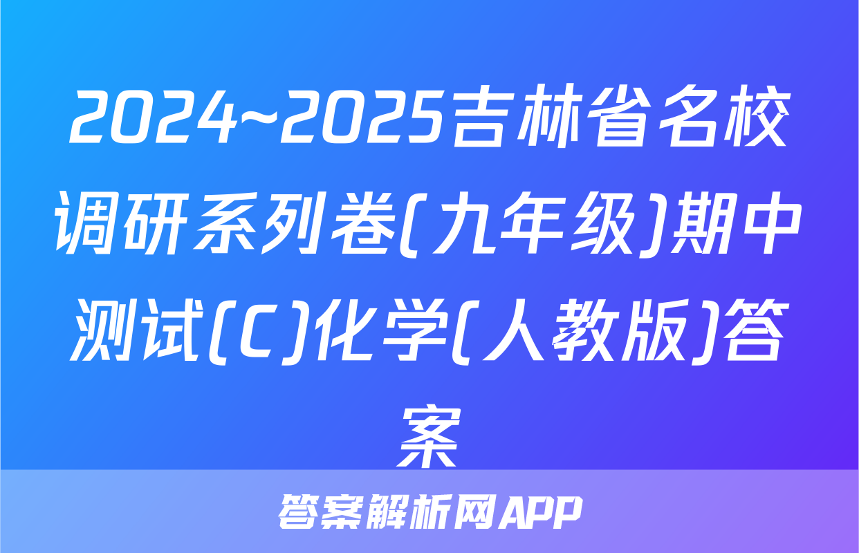 2024~2025吉林省名校调研系列卷(九年级)期中测试(C)化学(人教版)答案