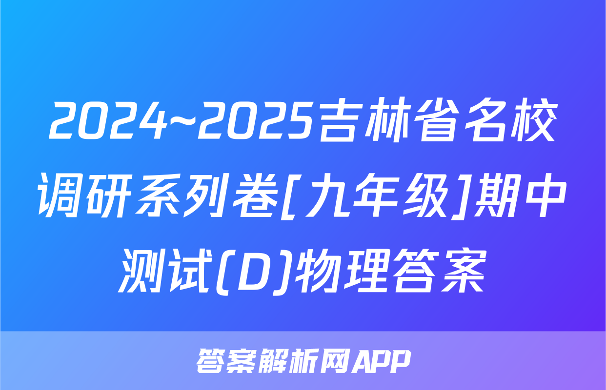 2024~2025吉林省名校调研系列卷[九年级]期中测试(D)物理答案