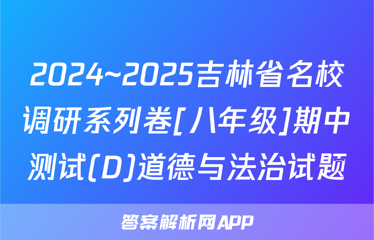 2024~2025吉林省名校调研系列卷[八年级]期中测试(D)道德与法治试题