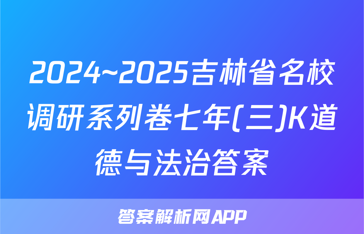 2024~2025吉林省名校调研系列卷七年(三)K道德与法治答案