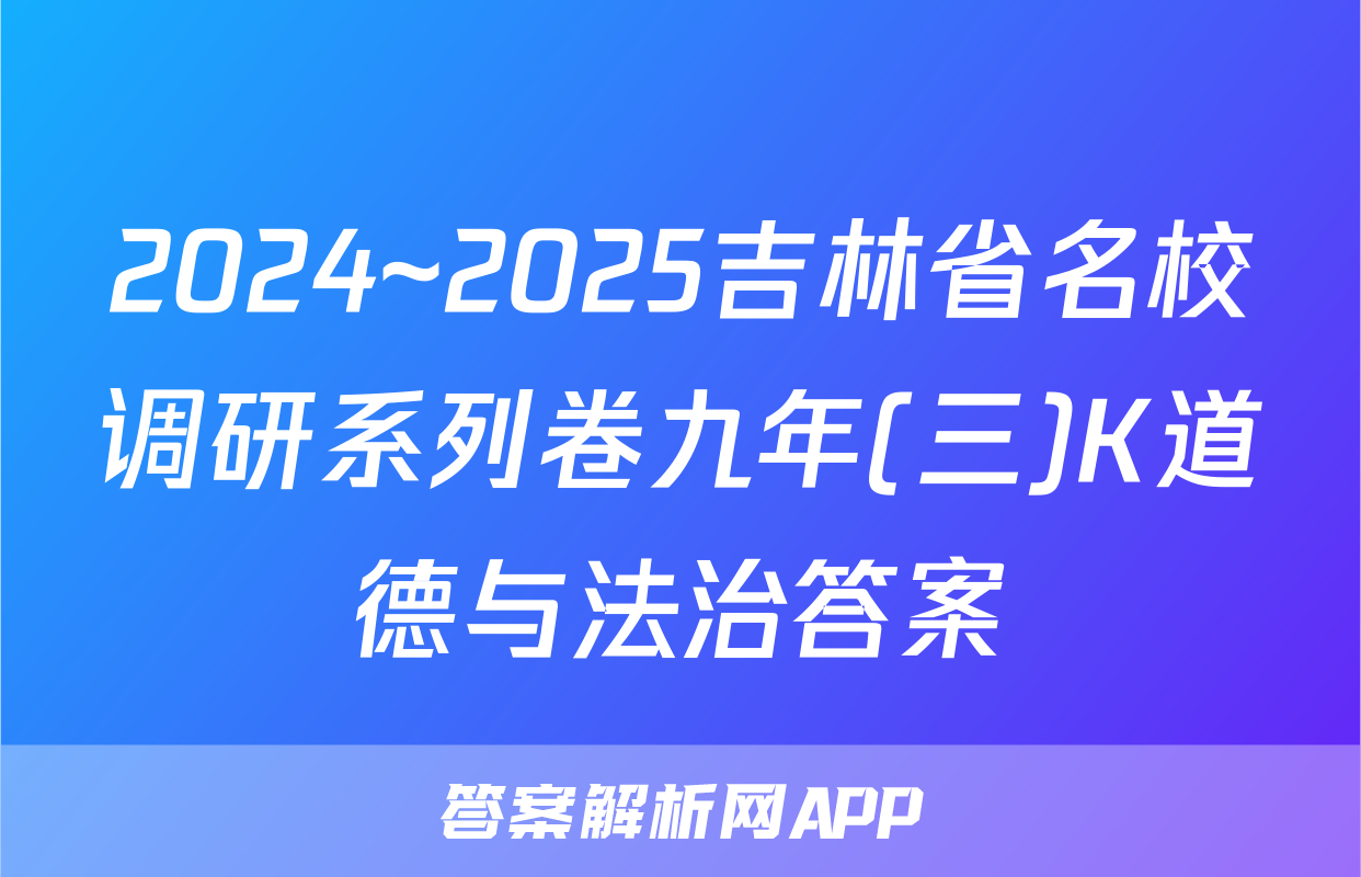 2024~2025吉林省名校调研系列卷九年(三)K道德与法治答案