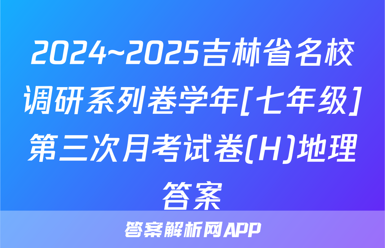 2024~2025吉林省名校调研系列卷学年[七年级]第三次月考试卷(H)地理答案