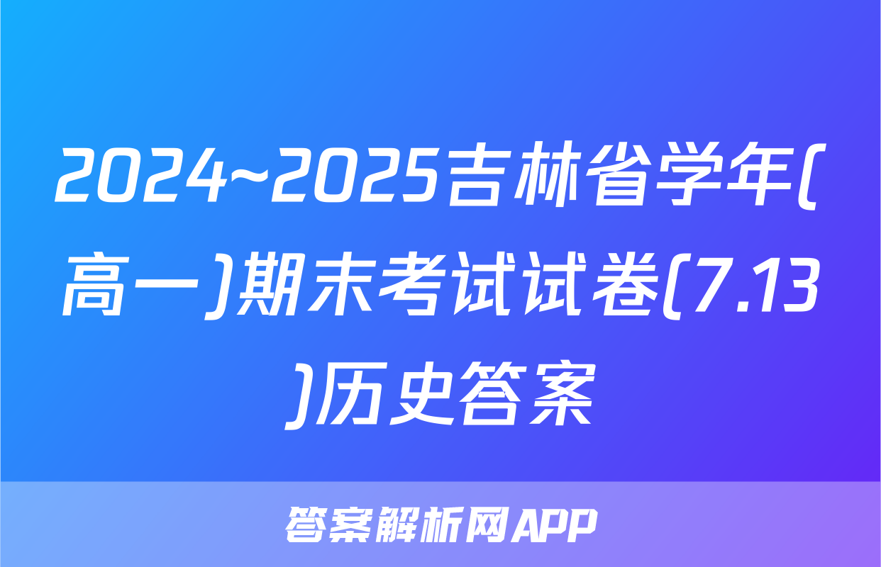 2024~2025吉林省学年(高一)期末考试试卷(7.13)历史答案
