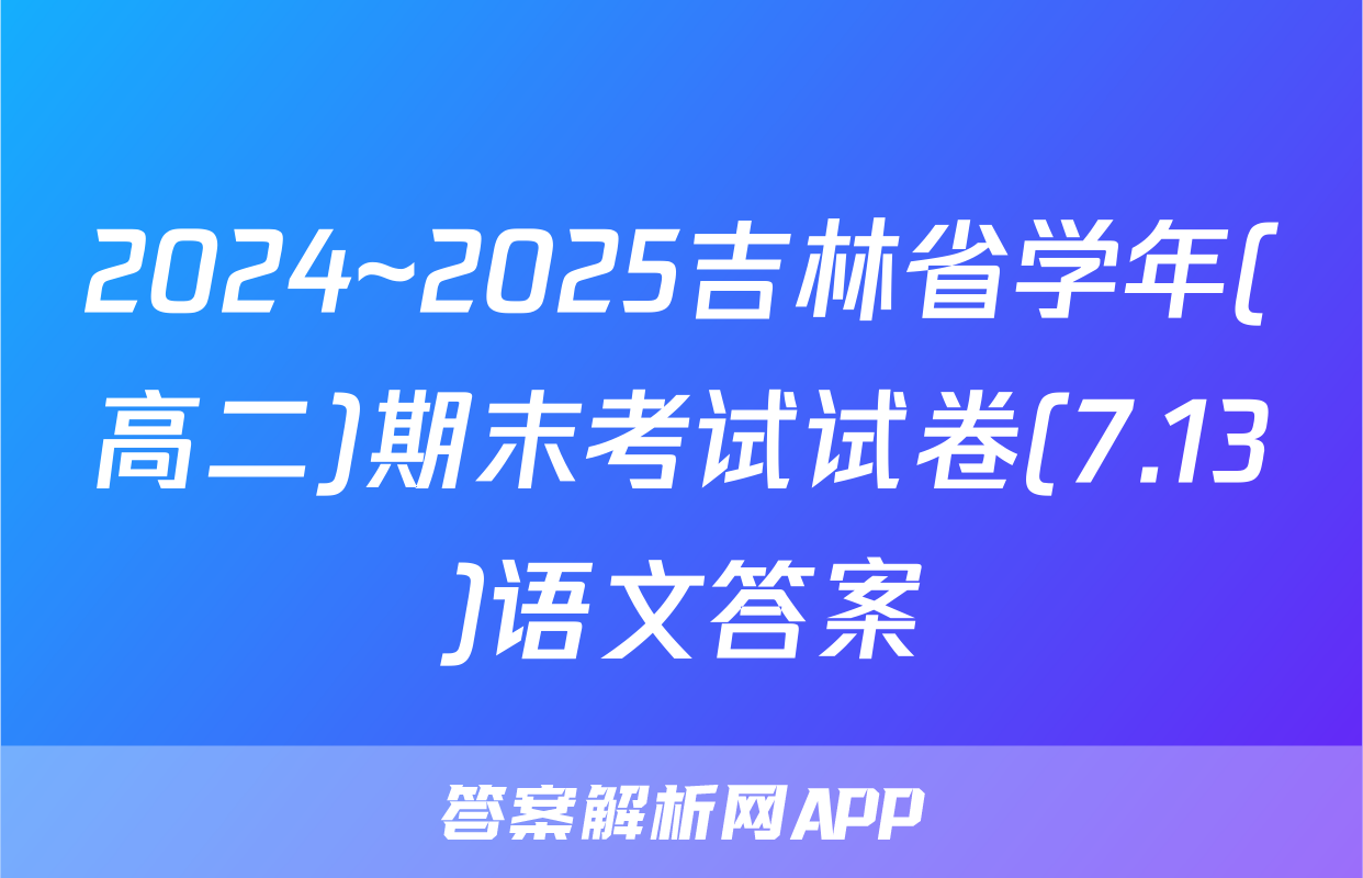 2024~2025吉林省学年(高二)期末考试试卷(7.13)语文答案