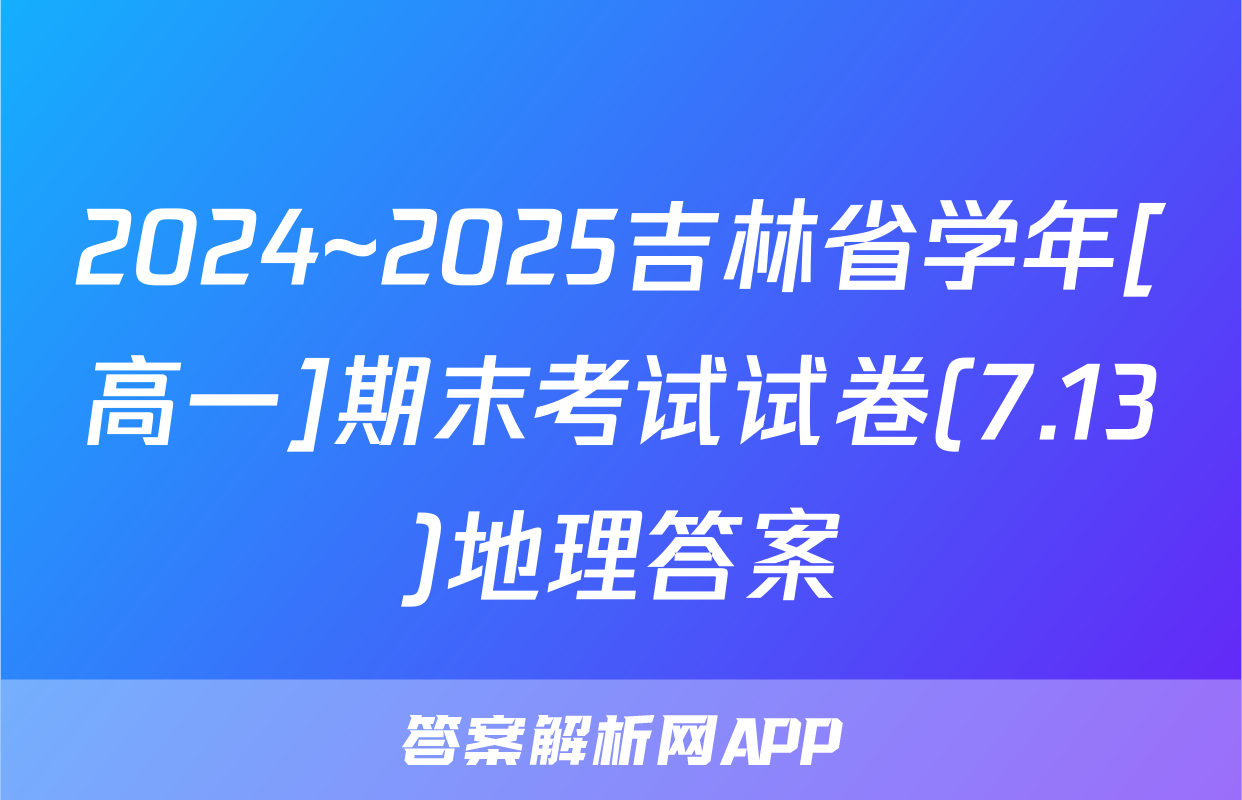 2024~2025吉林省学年[高一]期末考试试卷(7.13)地理答案