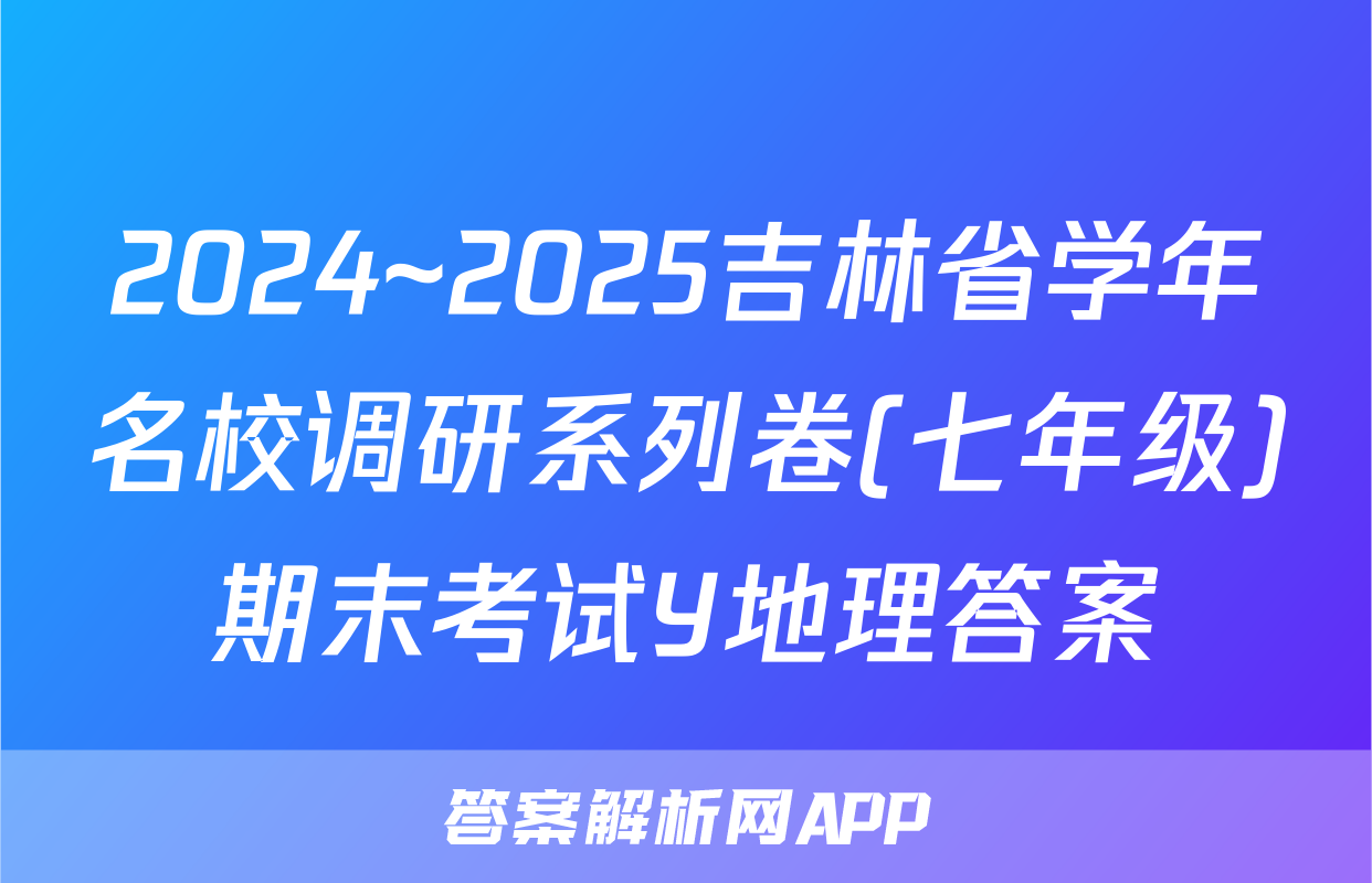 2024~2025吉林省学年名校调研系列卷(七年级)期末考试Y地理答案