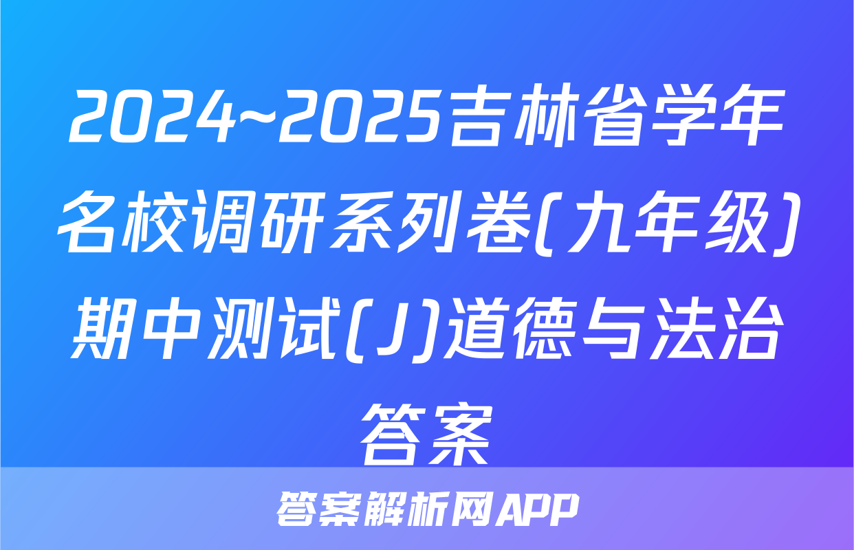 2024~2025吉林省学年名校调研系列卷(九年级)期中测试(J)道德与法治答案