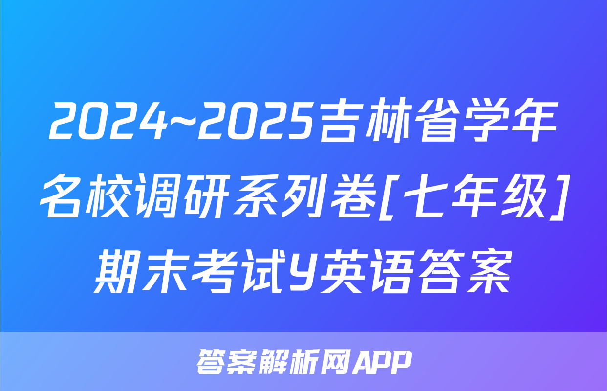 2024~2025吉林省学年名校调研系列卷[七年级]期末考试Y英语答案