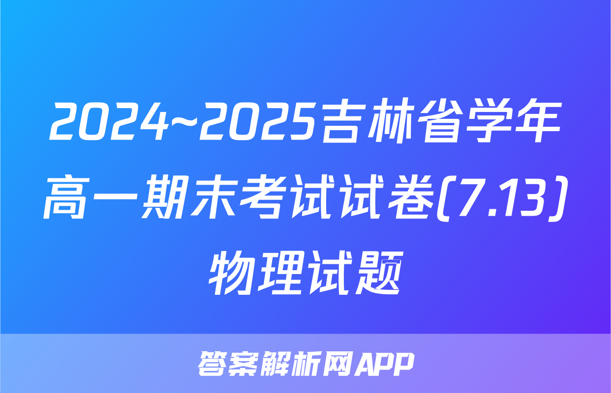 2024~2025吉林省学年高一期末考试试卷(7.13)物理试题