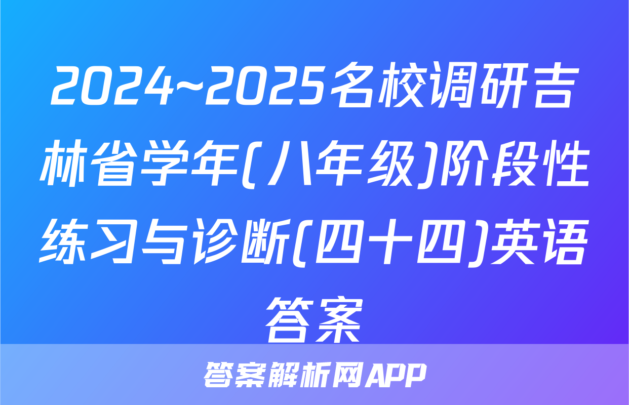 2024~2025名校调研吉林省学年(八年级)阶段性练习与诊断(四十四)英语答案