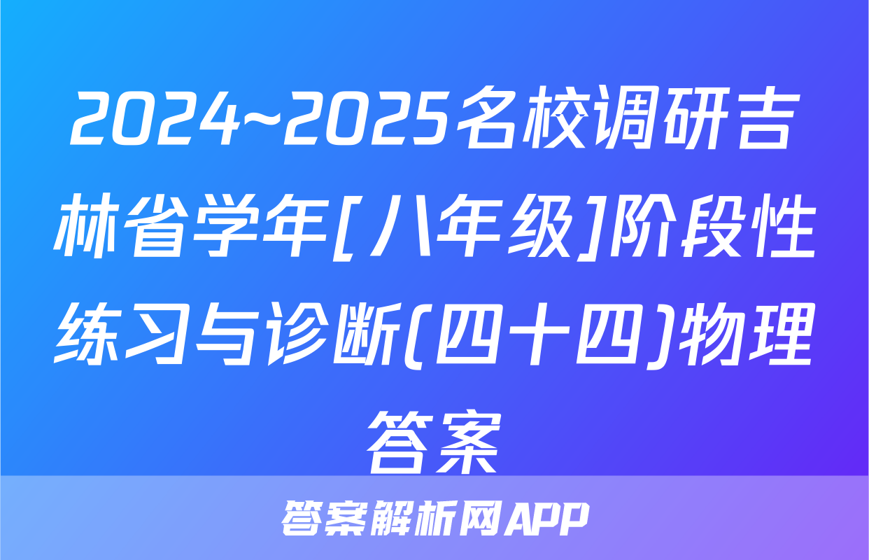 2024~2025名校调研吉林省学年[八年级]阶段性练习与诊断(四十四)物理答案