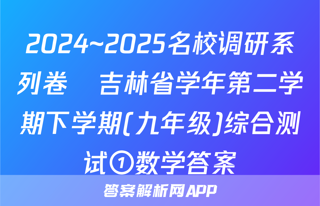 2024~2025名校调研系列卷•吉林省学年第二学期下学期(九年级)综合测试①数学答案