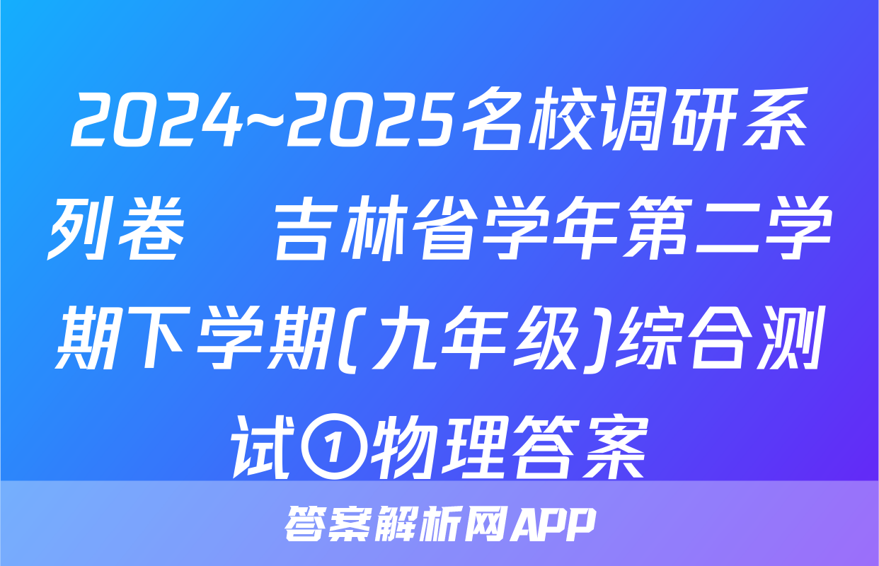 2024~2025名校调研系列卷•吉林省学年第二学期下学期(九年级)综合测试①物理答案