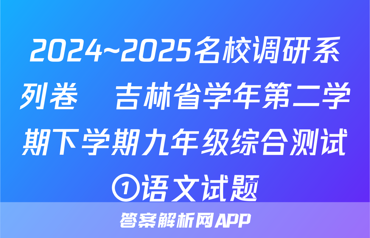 2024~2025名校调研系列卷•吉林省学年第二学期下学期九年级综合测试①语文试题