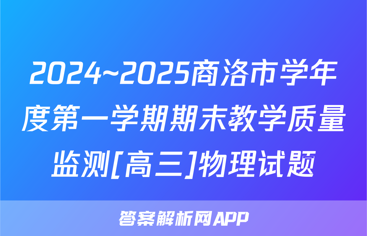 2024~2025商洛市学年度第一学期期末教学质量监测[高三]物理试题