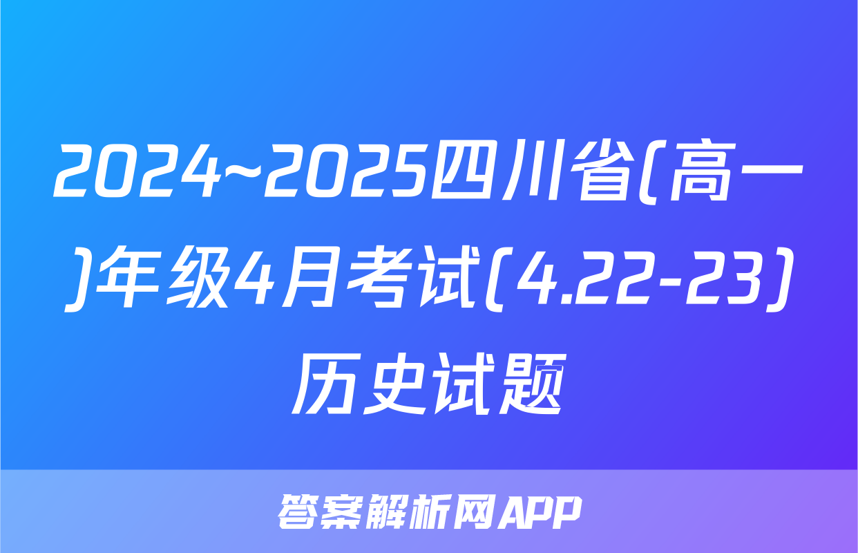 2024~2025四川省(高一)年级4月考试(4.22-23)历史试题