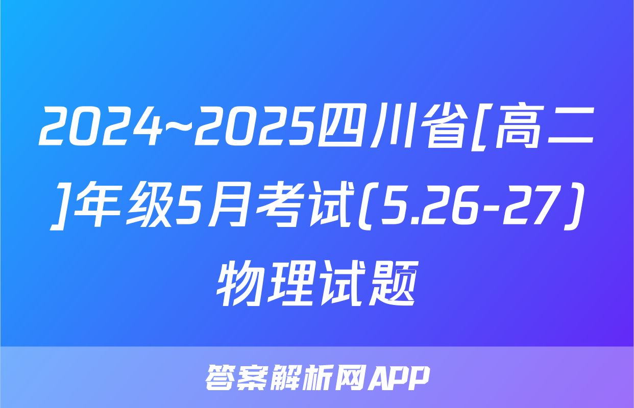 2024~2025四川省[高二]年级5月考试(5.26-27)物理试题