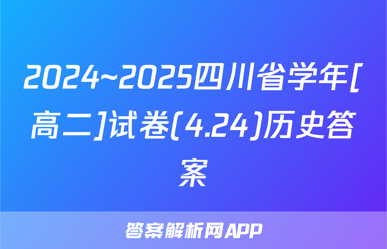 2024~2025四川省学年[高二]试卷(4.24)历史答案
