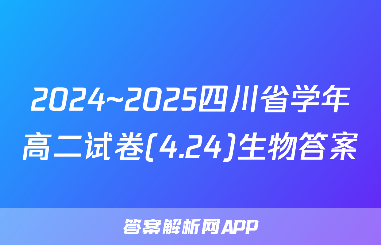 2024~2025四川省学年高二试卷(4.24)生物答案