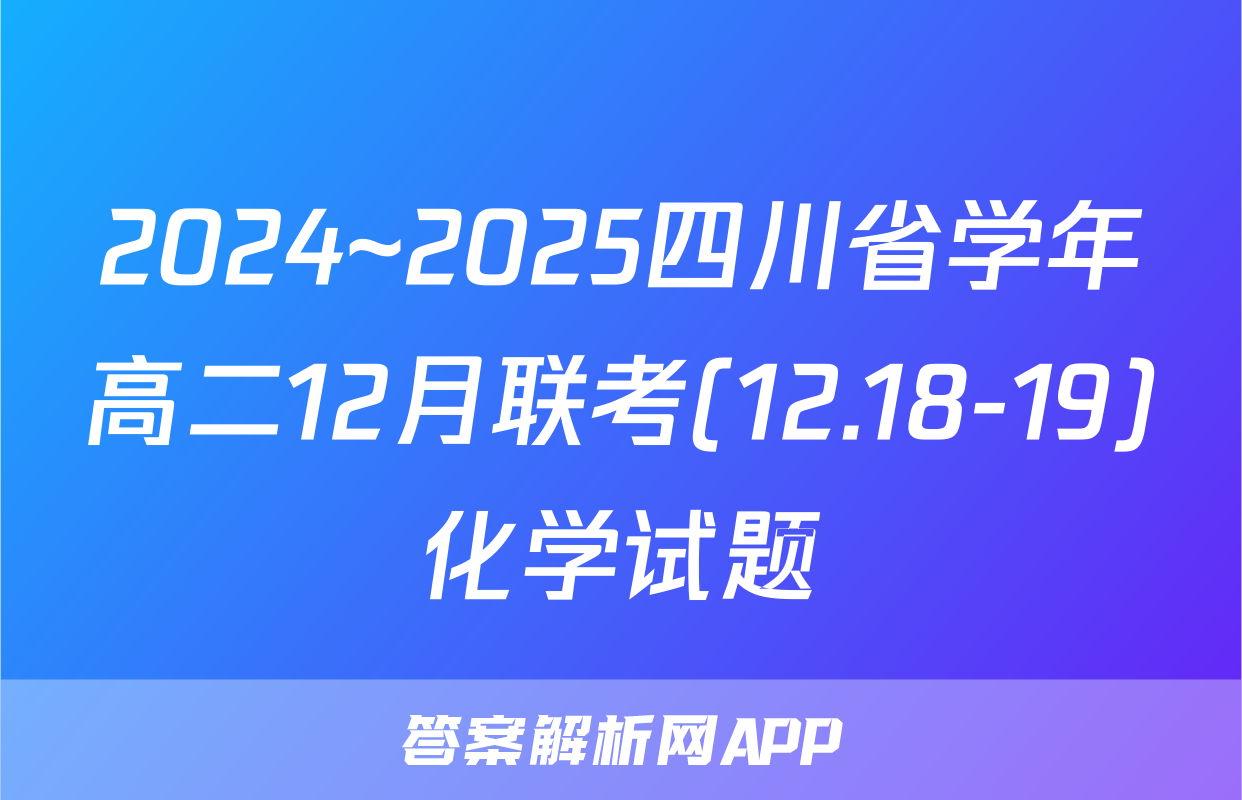 2024~2025四川省学年高二12月联考(12.18-19)化学试题