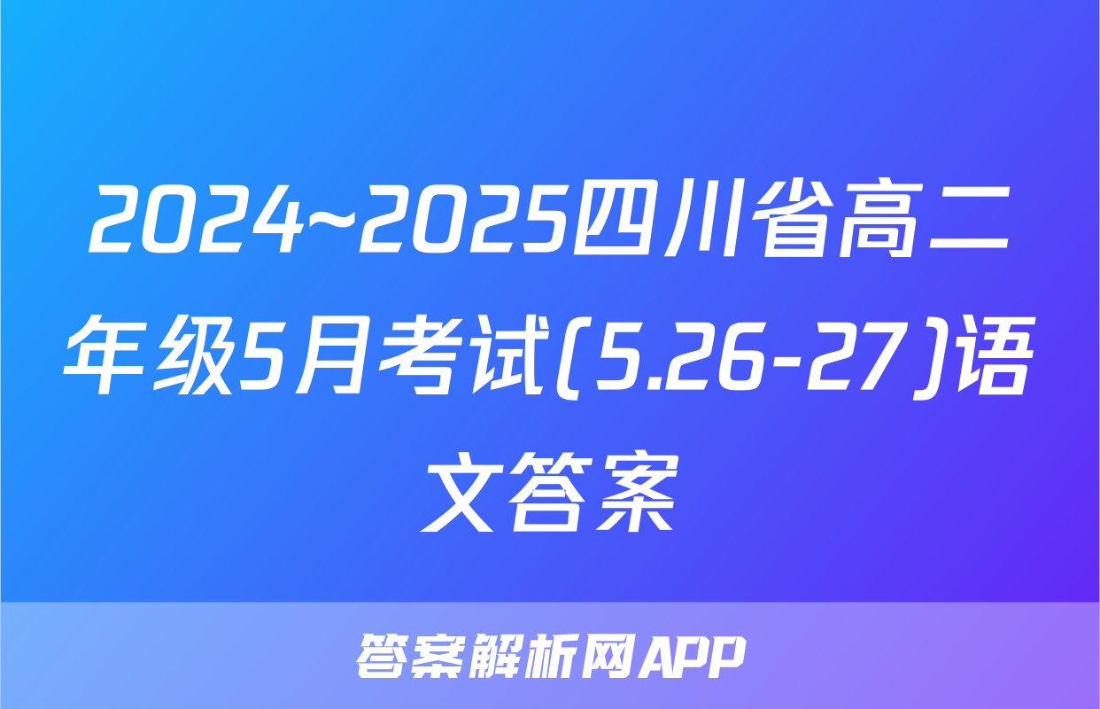 2024~2025四川省高二年级5月考试(5.26-27)语文答案
