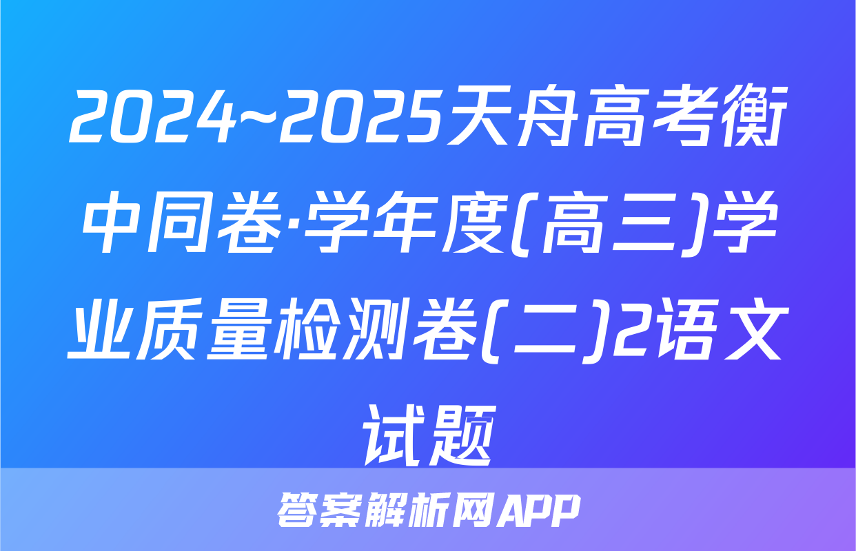 2024~2025天舟高考衡中同卷·学年度(高三)学业质量检测卷(二)2语文试题
