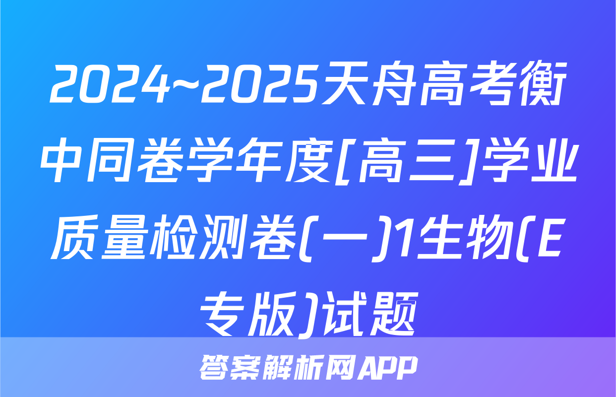 2024~2025天舟高考衡中同卷学年度[高三]学业质量检测卷(一)1生物(E专版)试题
