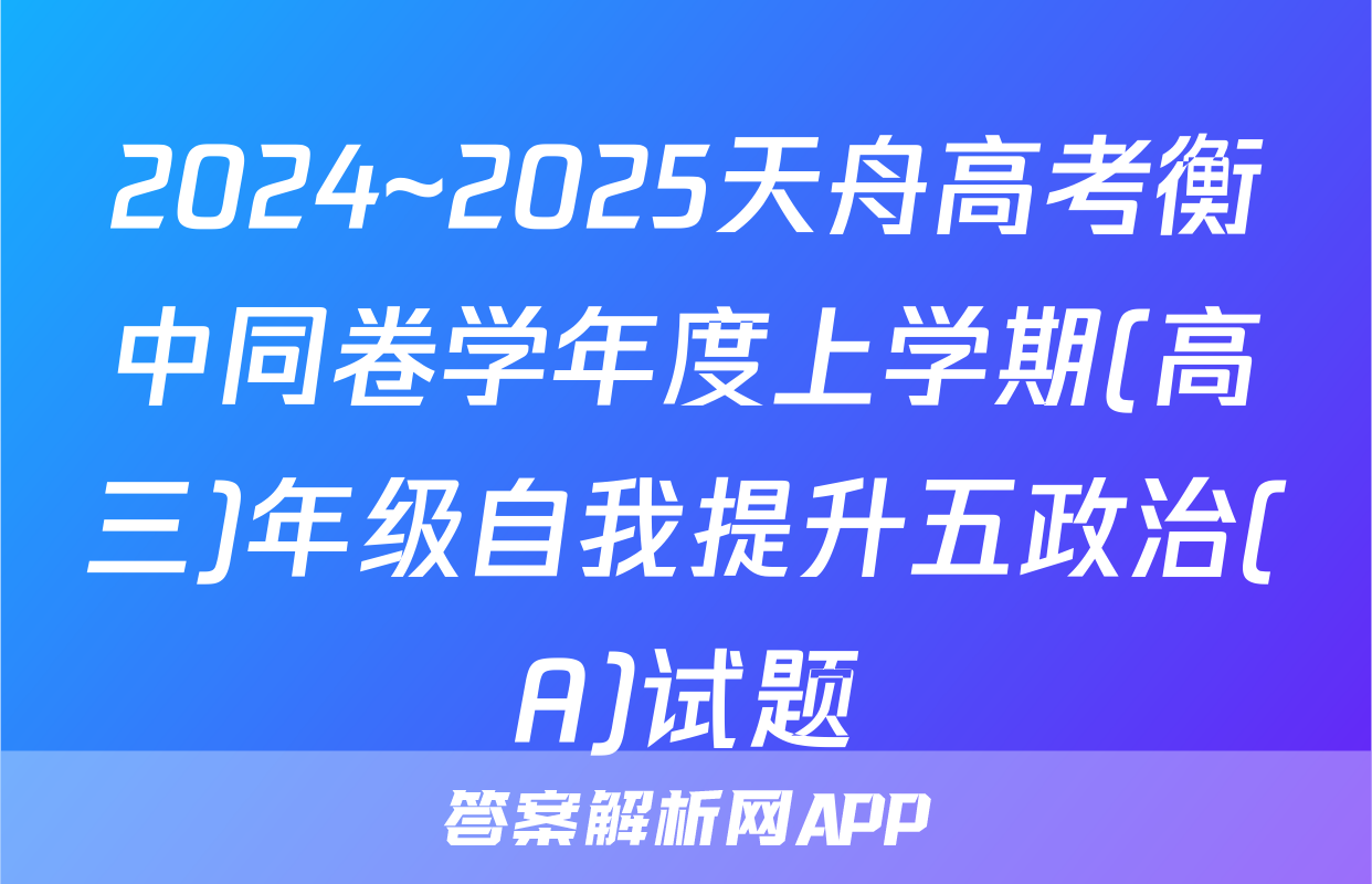 2024~2025天舟高考衡中同卷学年度上学期(高三)年级自我提升五政治(A)试题