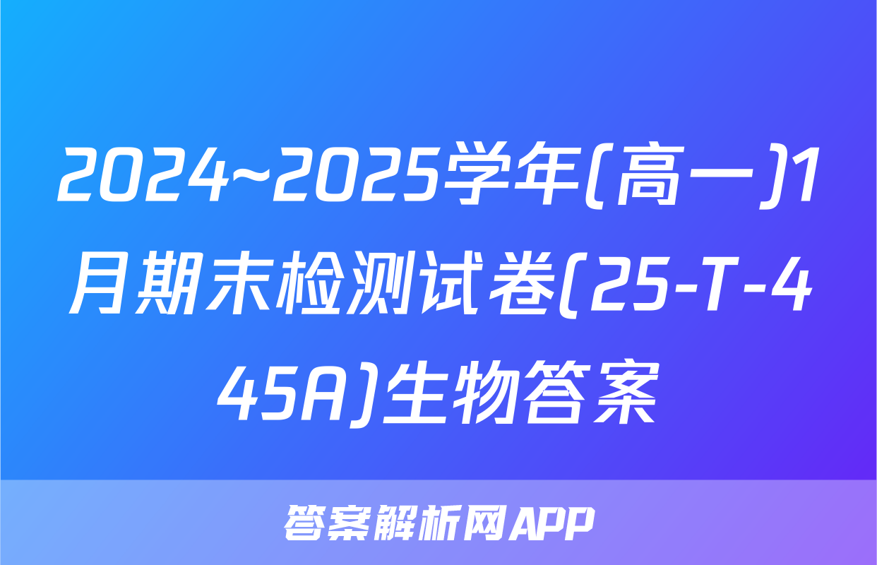 2024~2025学年(高一)1月期末检测试卷(25-T-445A)生物答案