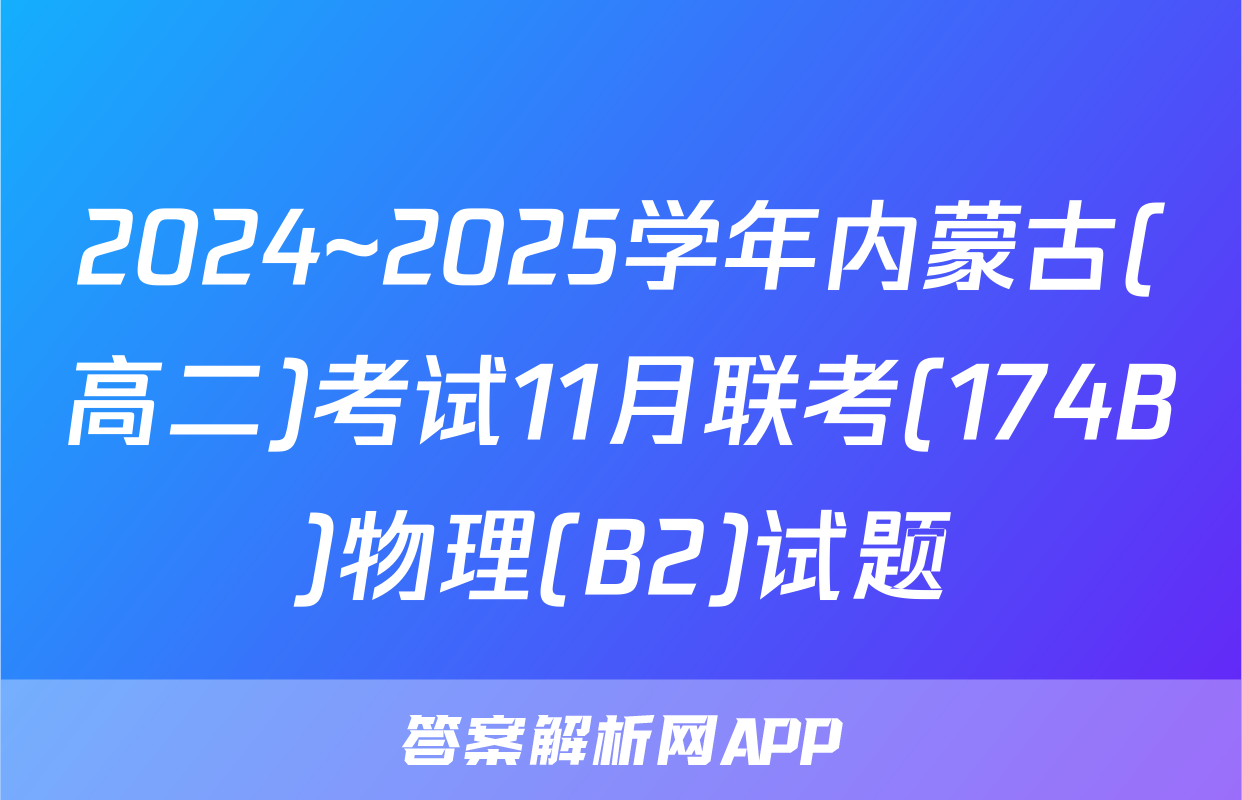 2024~2025学年内蒙古(高二)考试11月联考(174B)物理(B2)试题