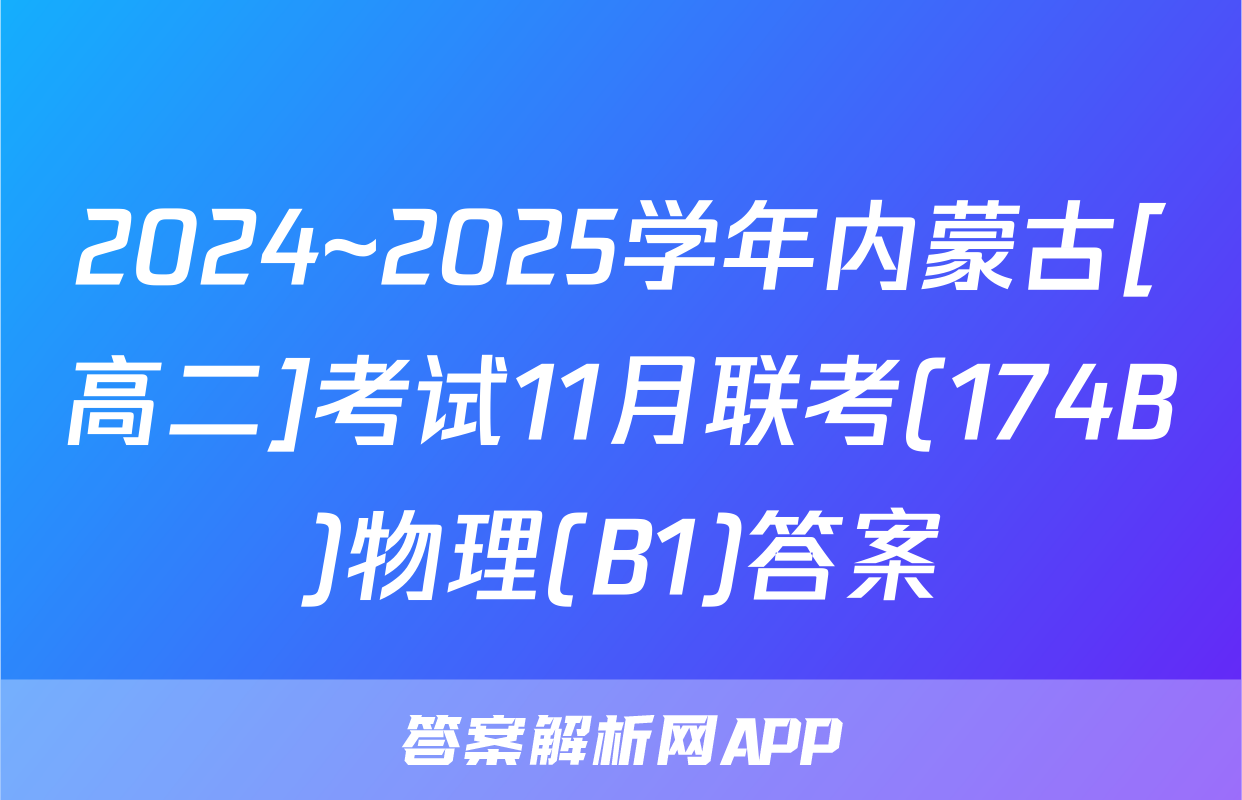 2024~2025学年内蒙古[高二]考试11月联考(174B)物理(B1)答案