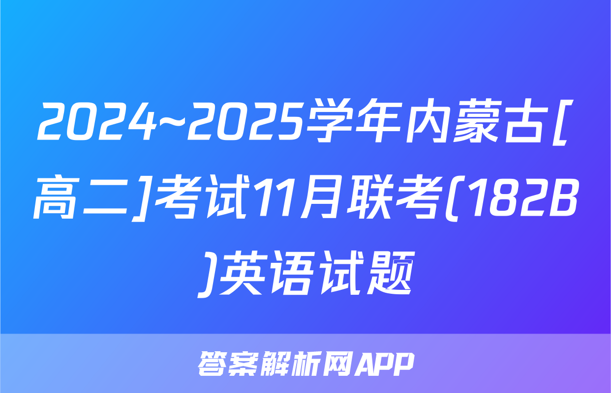 2024~2025学年内蒙古[高二]考试11月联考(182B)英语试题