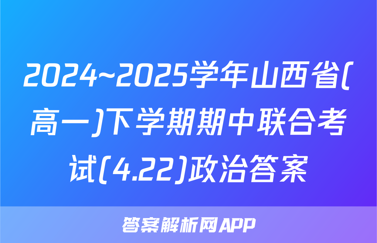 2024~2025学年山西省(高一)下学期期中联合考试(4.22)政治答案