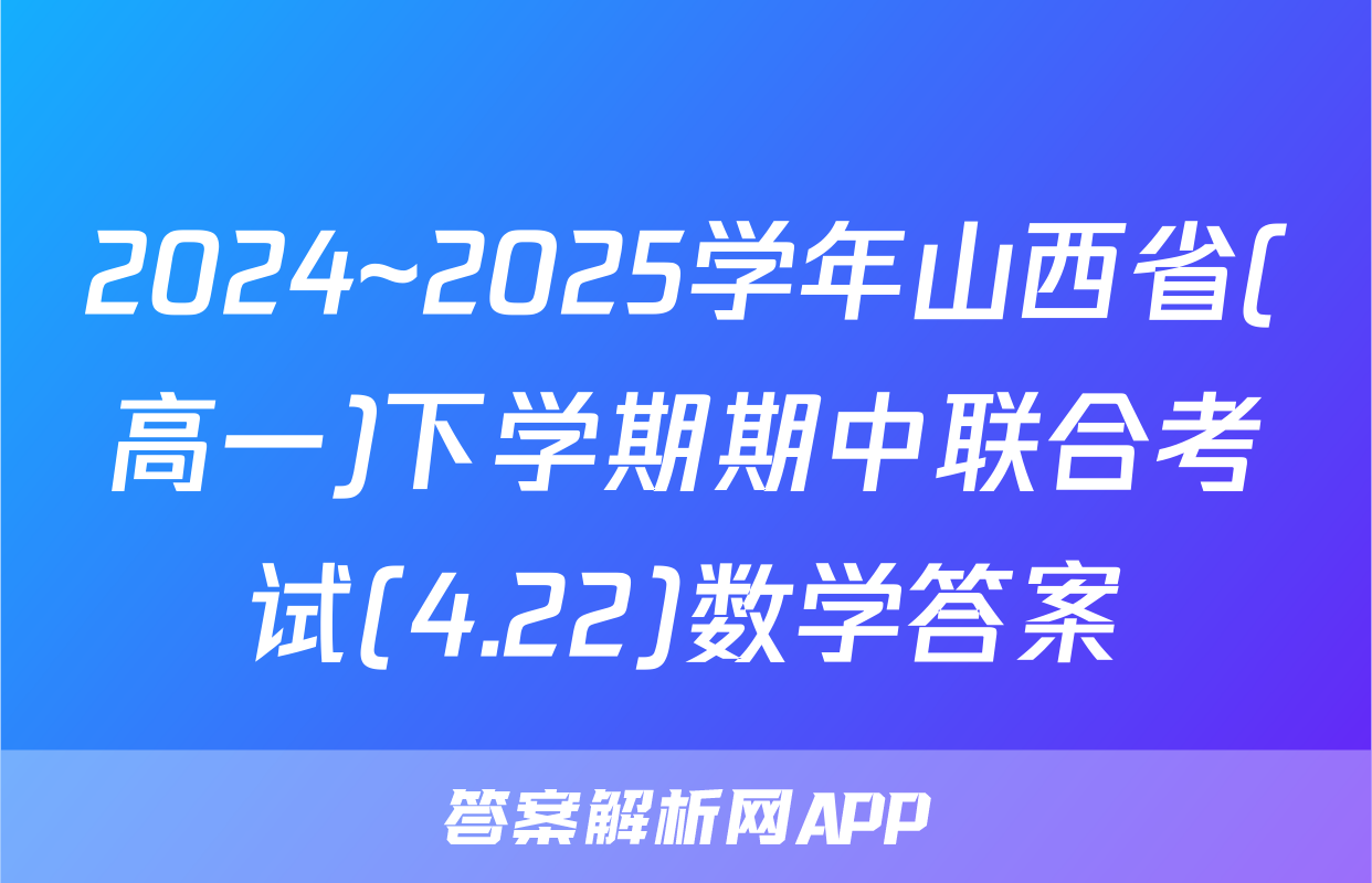 2024~2025学年山西省(高一)下学期期中联合考试(4.22)数学答案