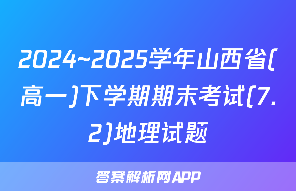 2024~2025学年山西省(高一)下学期期末考试(7.2)地理试题