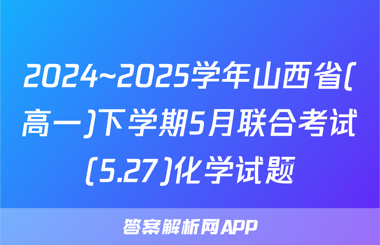 2024~2025学年山西省(高一)下学期5月联合考试(5.27)化学试题