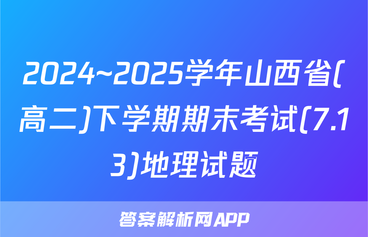 2024~2025学年山西省(高二)下学期期末考试(7.13)地理试题