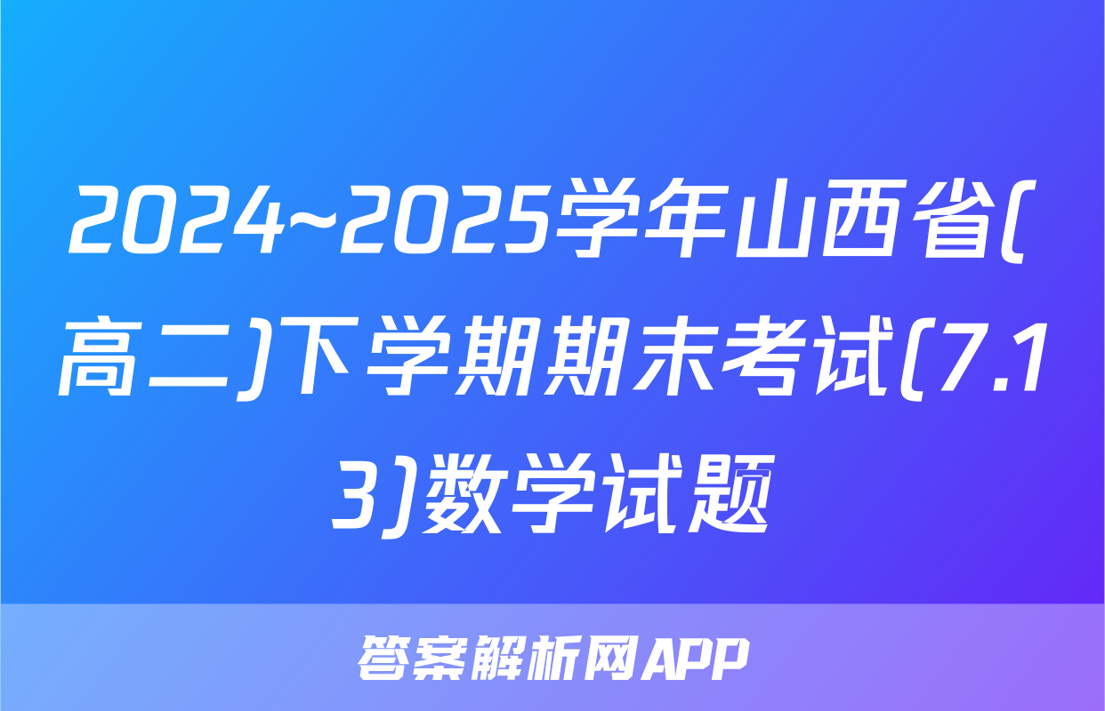 2024~2025学年山西省(高二)下学期期末考试(7.13)数学试题