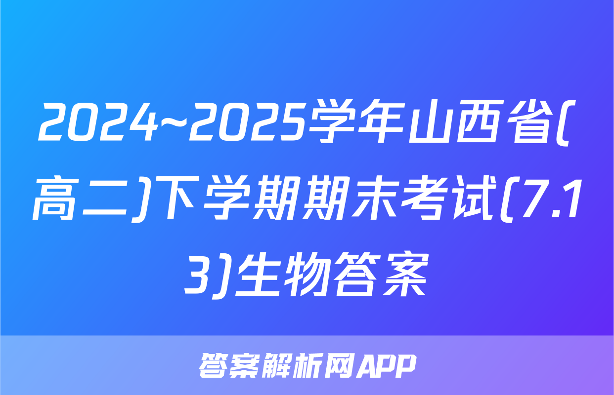 2024~2025学年山西省(高二)下学期期末考试(7.13)生物答案