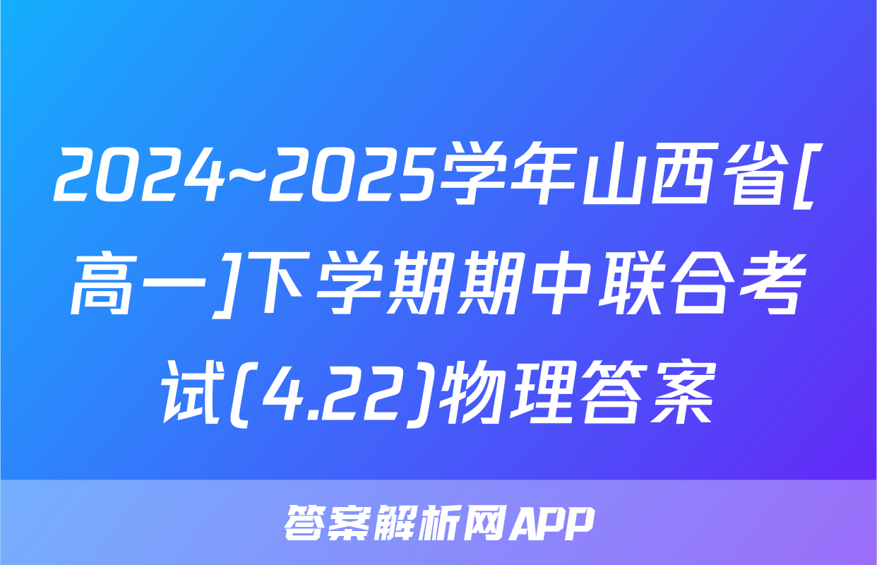 2024~2025学年山西省[高一]下学期期中联合考试(4.22)物理答案