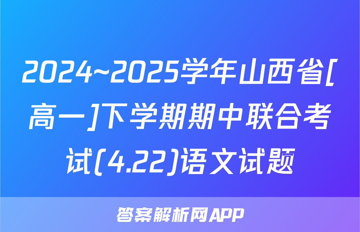 2024~2025学年山西省[高一]下学期期中联合考试(4.22)语文试题